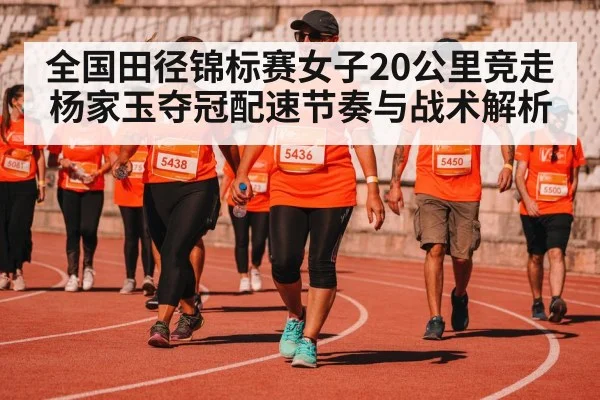 全国田径锦标赛女子20公里竞走杨家玉夺冠配速节奏与战术解析 | kaiyun