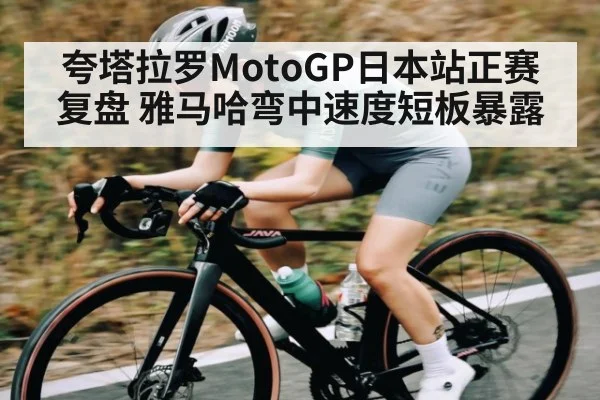 夸塔拉罗MotoGP日本站正赛复盘 雅马哈弯中速度短板暴露 | kaiyun