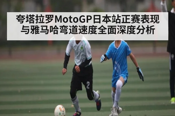 夸塔拉罗MotoGP日本站正赛表现与雅马哈弯道速度全面深度分析 | kaiyun