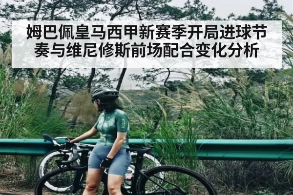 姆巴佩皇马西甲新赛季开局进球节奏与维尼修斯前场配合变化分析 | kaiyun