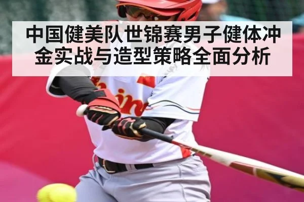 中国健美队世锦赛男子健体冲金实战与造型策略全面分析 | kaiyun