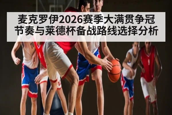 麦克罗伊2026赛季大满贯争冠节奏与莱德杯备战路线选择分析