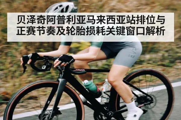 贝泽奇阿普利亚马来西亚站排位与正赛节奏及轮胎损耗关键窗口解析