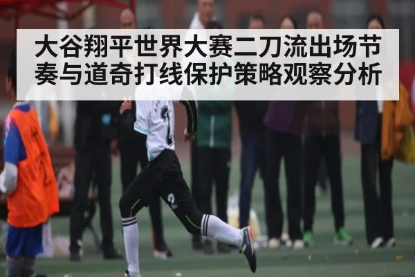 大谷翔平世界大赛二刀流出场节奏与道奇打线保护策略观察分析